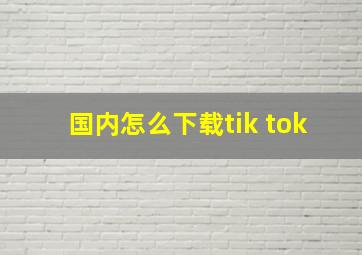 国内怎么下载tik tok